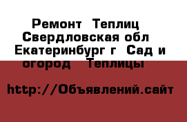 Ремонт  Теплиц - Свердловская обл., Екатеринбург г. Сад и огород » Теплицы   